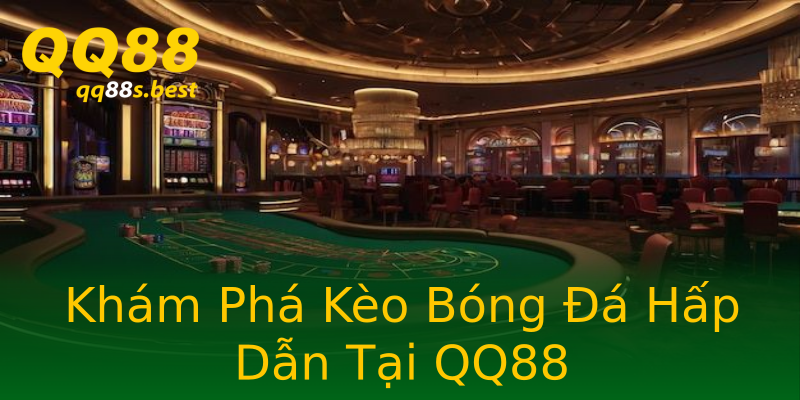 Khám Phá Kèo Bóng Đá Hấp Dẫn Tại QQ88 Khám Phá Kèo Bóng Đá Hấp Dẫn Tại QQ88