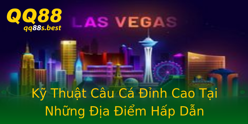 Kỹ Thuật Câu Cá Đỉnh Cao Tại Những Địa Điểm Hấp Dẫn Kỹ Thuật Câu Cá Đỉnh Cao Tại Những Địa Điểm Hấp Dẫn