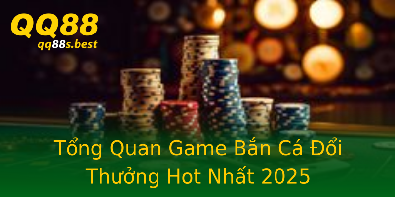 Tổng Quan Game Bắn Cá Đổi Thưởng Hot Nhất 2025 Tổng Quan Game Bắn Cá Đổi Thưởng Hot Nhất 2025