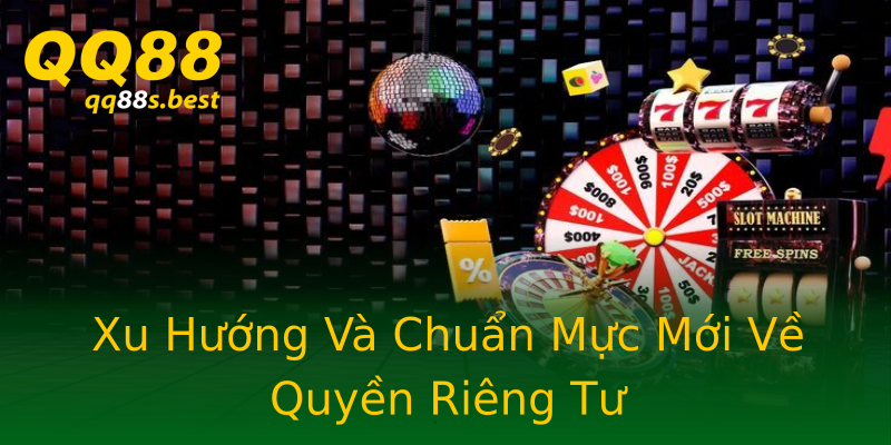 Xu Hướng Và Chuẩn Mực Mới Về Quyền Riêng Tư Xu Hướng Và Chuẩn Mực Mới Về Quyền Riêng Tư